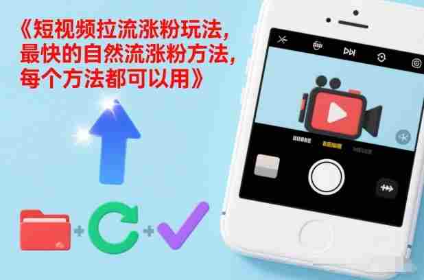 短视频拉流涨粉玩法，最快的自然流涨粉方法，每个方法都可以用-湘创网