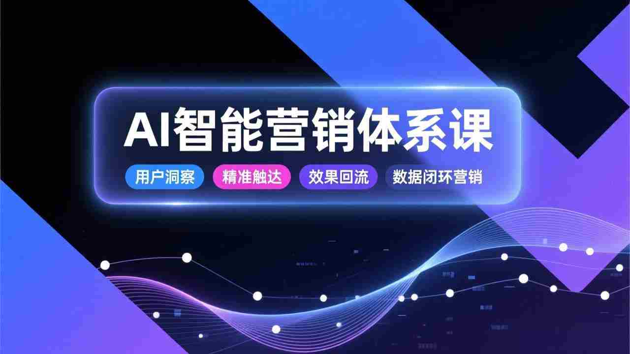 （17042期）AI智能营销体系课，从用户洞察、精准触达到效果回流的数据闭环营销，提升整体营销效率与转化率-湘创网