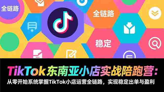 （17037期）TikTok东南亚小店实战陪跑营：从零开始系统掌握TikTok小店运营全链路，实现稳定出单与盈利-湘创网