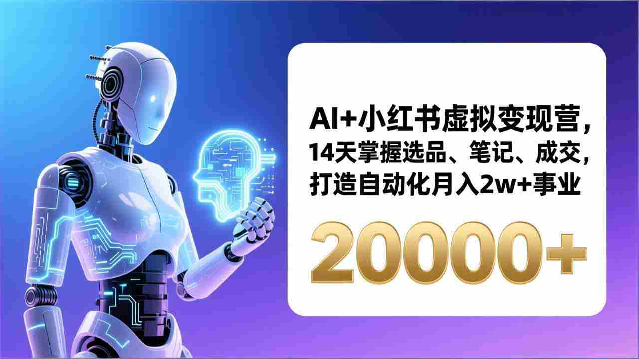 （17250期）AI+小红书虚拟变现营，14天掌握选品、笔记、成交，打造自动化月入2w+事业（更新）-湘创网