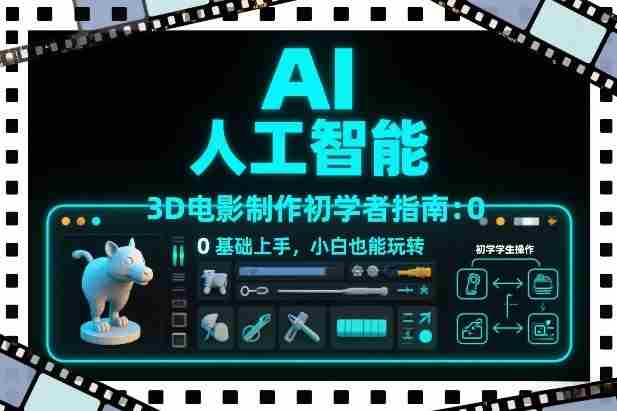 AI人工智能3D电影制作初学者指南：0基础上手，小白也能玩转-湘创网