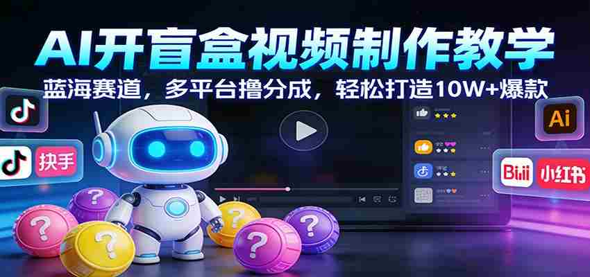 AI开盲盒视频制作教学：蓝海赛道，多平台撸分成，轻松打造10W+爆款-湘创网
