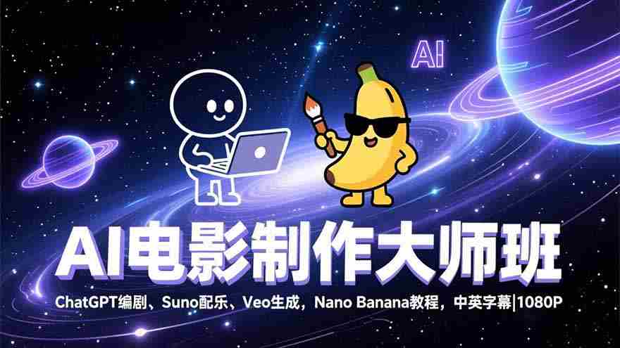 （17011期）AI电影制作大师班：ChatGPT编剧、Suno配乐、Veo生成，Nano Banana教程，中英字幕|1080P-湘创网