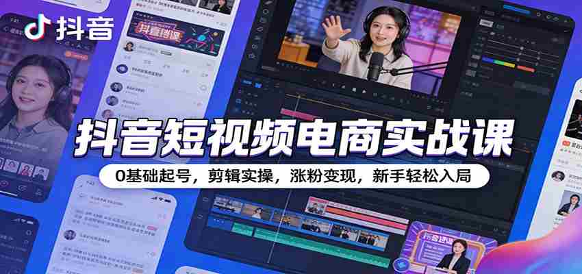 抖音短视频电商实战课：0基础起号，剪辑实操，涨粉变现，新手轻松入局-湘创网