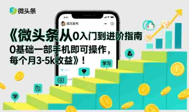 微头条从0入门到进阶指南,0基础一部手机即可操作,每个月3-5k收益