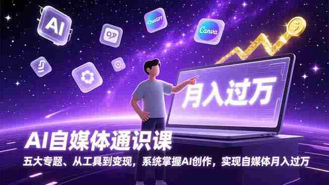 （17035期）AI自媒体通识课，五大专题、从工具到变现，系统掌握AI创作，实现自媒体月入过万-湘创网