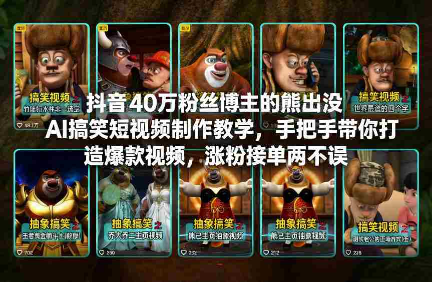抖音40万粉丝博主的熊出没AI搞笑短视频制作教学，手把手带你打造爆款视频，涨粉接单两不误-湘创网