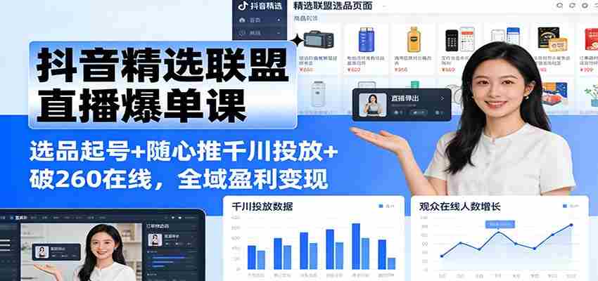 抖音精选联盟直播爆单课：选品起号+随心推千川投放+破260在线，全域盈利变现-湘创网