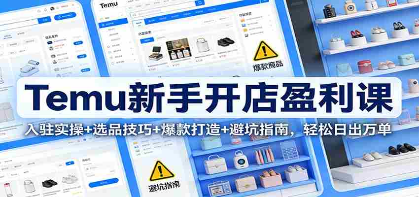 Temu新手开店盈利课：入驻实操+选品技巧+爆款打造+避坑指南，轻松日出万单-湘创网