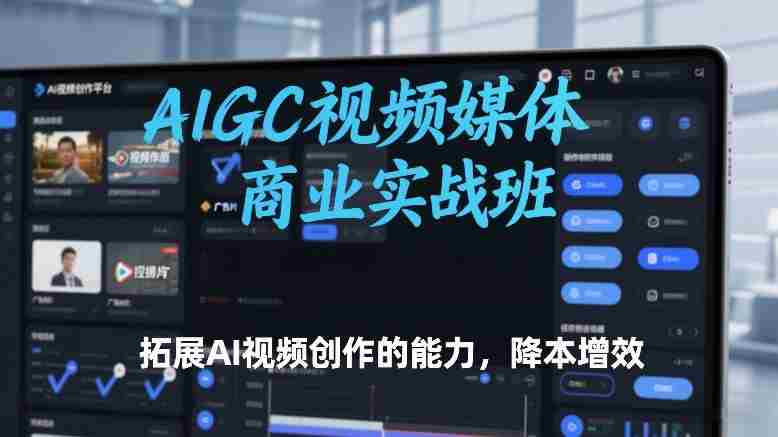 AIGC视频媒体商业实战班，拓展AI视频创作的能力，降本增效-湘创网