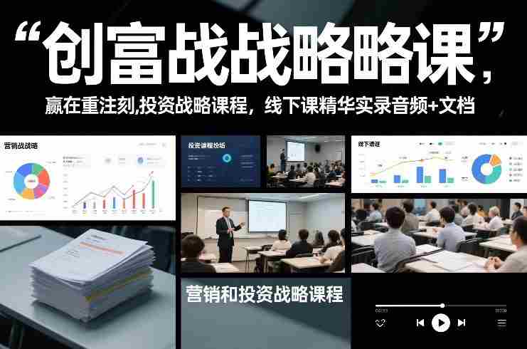创富战略课，赢在重注时刻，营销和投资战略课程，线下课精华实录音频+文档-湘创网