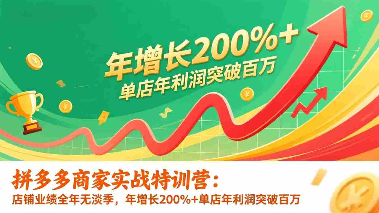 （17225期）拼多多商家实战特训营：店铺业绩全年无淡季，年增长200%+单店年利润突破百万(26年1月更新)-湘创网