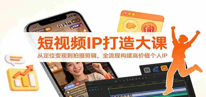 短视频IP打造大课：从定位变现到拍摄剪辑，全流程构建高价值个人IP-湘创网