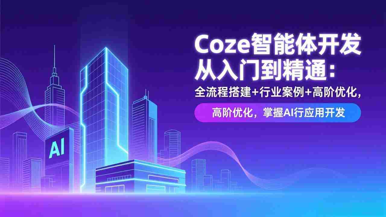 （17199期）Coze智能体开发从入门到精通：全流程搭建+行业案例+高阶优化，掌握AI应用开发-湘创网