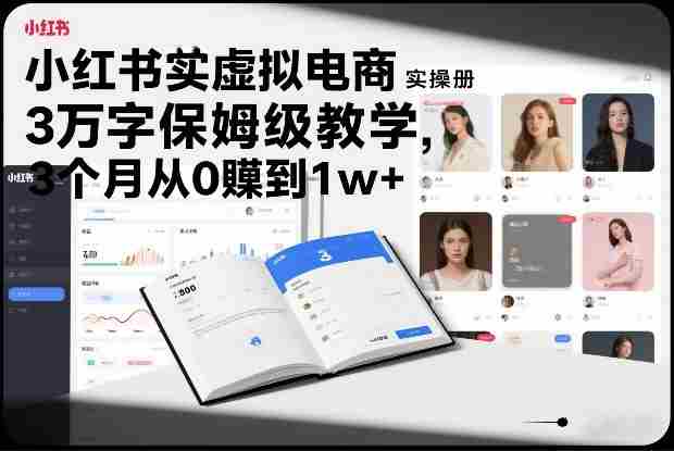 小红书虚拟电商实操手册，3万字保姆级教学，3个月从0賺到1w+-湘创网