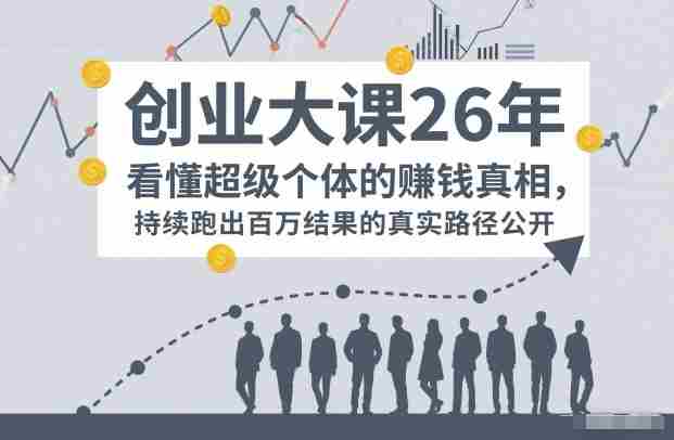 百万IP成交创业大课26年,看懂超级个体的賺钱真相,持续跑出百万结果的真实路径公开
