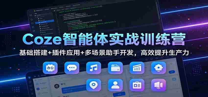 Coze智能体实战训练营：基础搭建+插件应用+多场景助手开发，高效提升生产力-湘创网