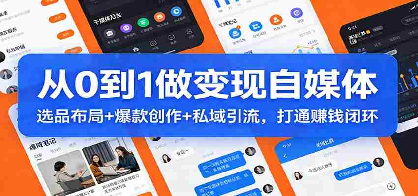 从0到1做变现自媒体：选品布局+ 爆款创作+私域引流，打通赚钱闭环-湘创网