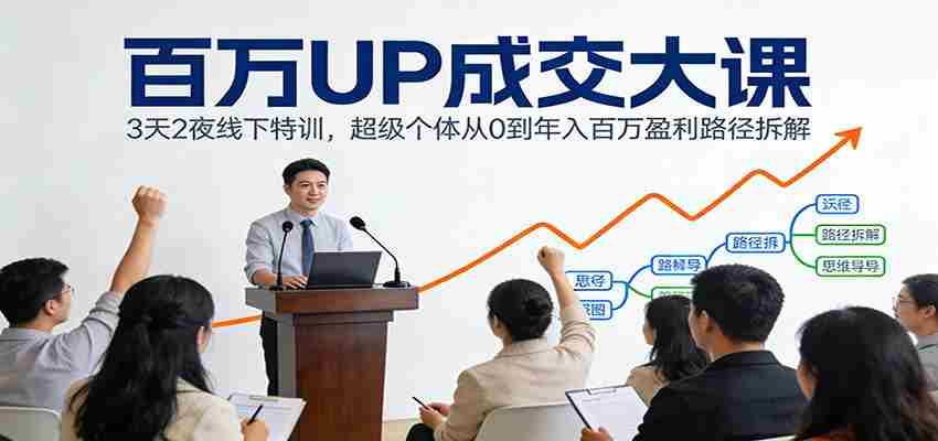 百万UP成交大课：3天2夜线下特训，超级个体从0到年入百万盈利路径拆解-湘创网