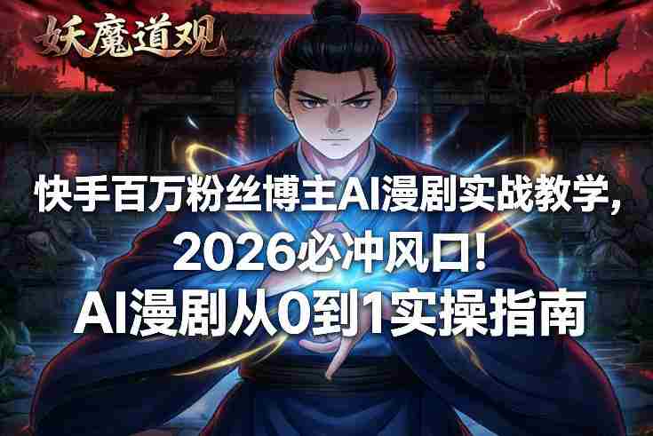 快手百万粉丝博主AI漫剧实战教学，2026必冲风口！AI漫剧从0到1实操指南-湘创网