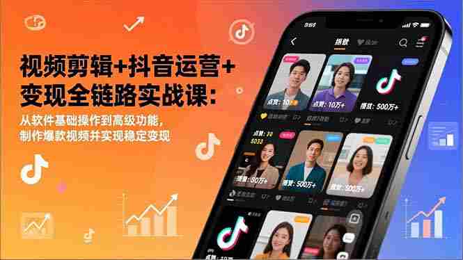 （17010期）视频剪辑+抖音运营+变现全链路实战课：从软件基础操作到高级功能，制作爆款视频并实现稳定变现-湘创网
