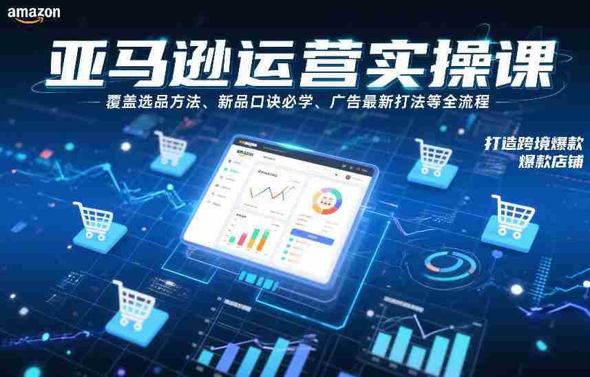 亚马逊运营实操课，覆盖选品方法、新品口诀必学、广告最新打法等全流程，打造跨境爆款店铺-湘创网