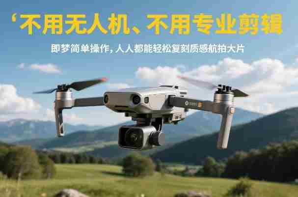 不用无人机、不用专业剪辑，即梦简单操作，人人都能轻松复刻质感航拍大片-湘创网