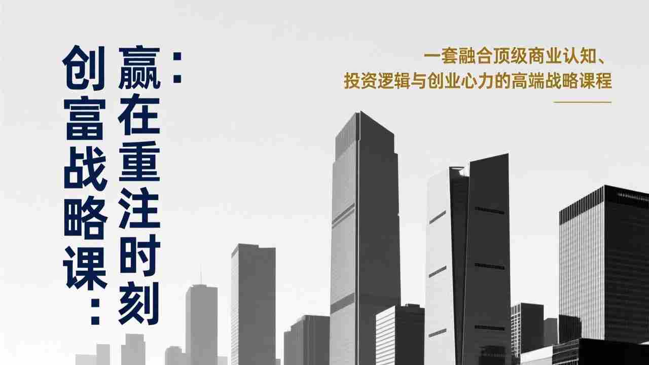 （17337期）《创富战略课：赢在重注时刻》一套融合顶级商业认知、投资逻辑与创业心力的高端战略课程-湘创网