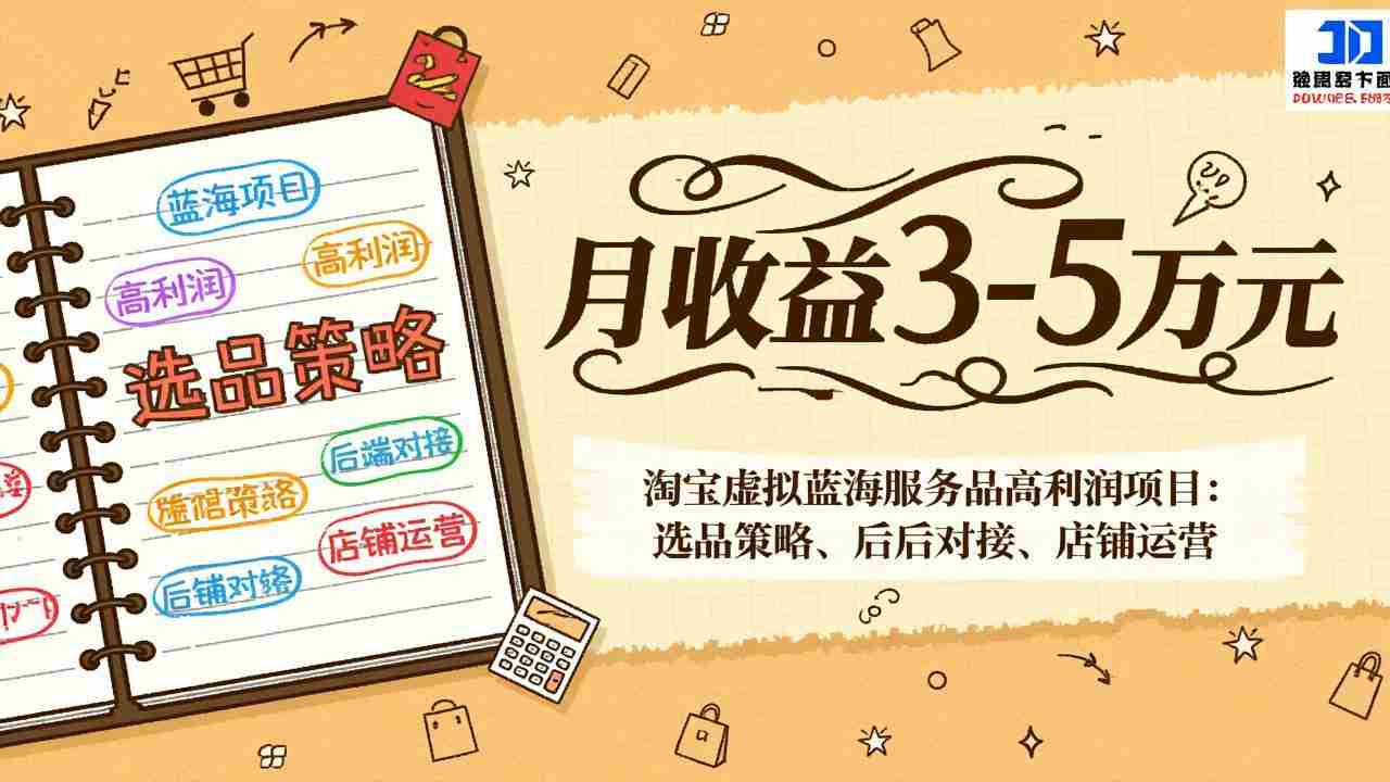 （17283期）淘宝虚拟蓝海服务品高利润项目：选品策略、后端对接、店铺运营，月收益可达3-5万元-湘创网