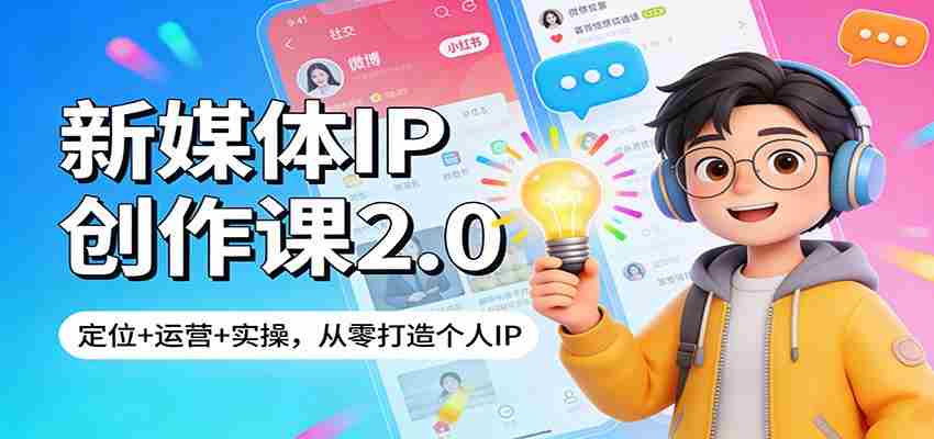 新媒体IP创作课2.0：定位+运营+实操，从零打造个人IP-湘创网