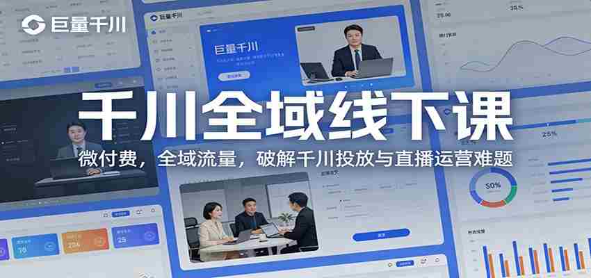 千川全域线下课：微付费，全域流量，破解千川投放与直播运营难题-湘创网