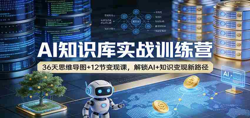 AI知识库实战训练营：36天思维导图+12节变现课，解锁AI+知识变现新路径-湘创网