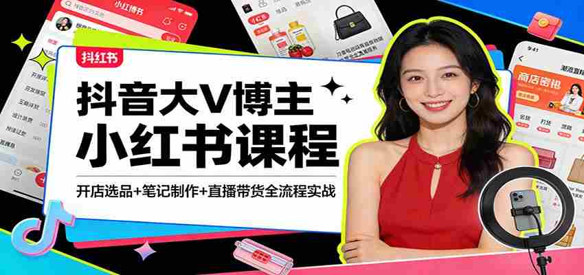 抖音大V博主小红书课程：开店选品+笔记制作+直播带货全流程实战-湘创网
