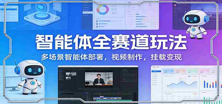 智能体全赛道玩法：多场景智能体部署，视频制作，挂载变现-湘创网