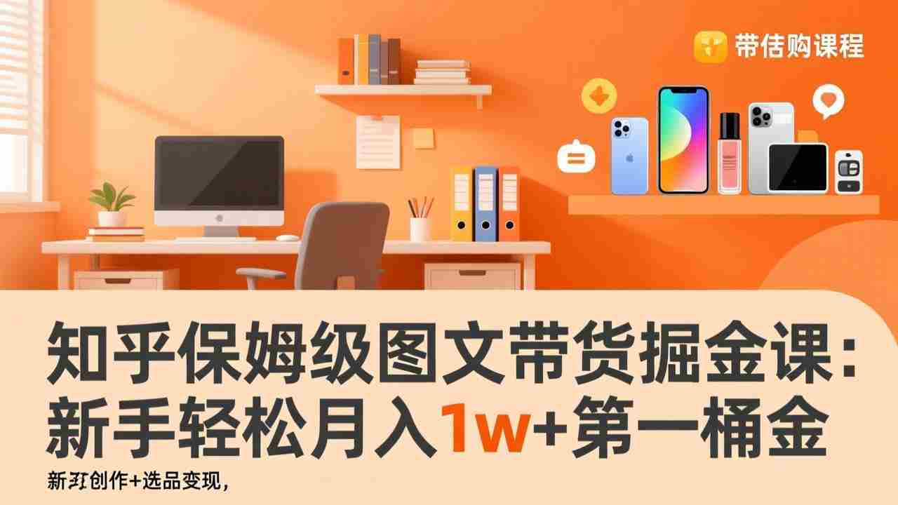 （17353期）知乎保姆级图文带货掘金课：账号打造+爆文创作+选品变现，新手轻松月入1w+第一桶金-湘创网