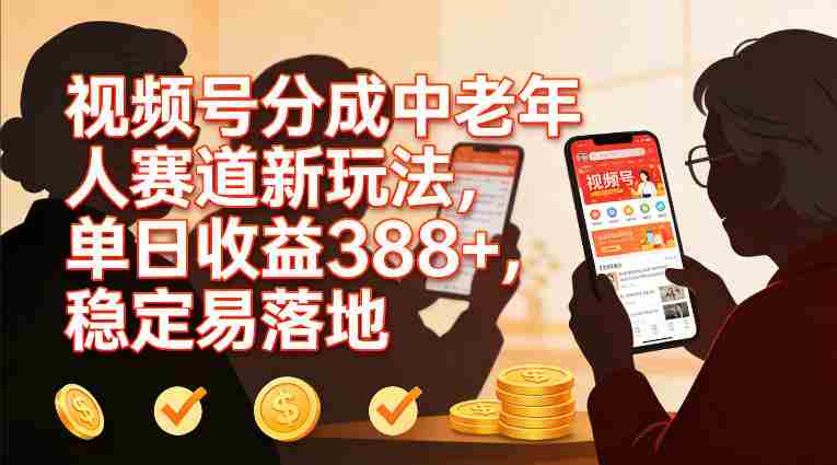 视频号分成中老年人赛道新玩法，单日收益388，稳定易落地-湘创网