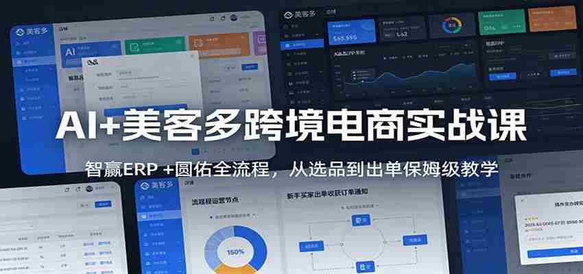 AI+美客多跨境电商实战课：智赢ERP +圆佑全流程，从选品到出单保姆级教学-湘创网
