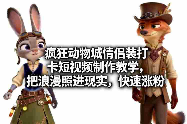疯狂动物城情侣装打卡短视频制作教学，把浪漫照进现实，快速涨粉-湘创网