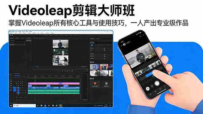 （17421期）Videoleap剪辑大师班：掌握Videoleap所有核心工具与使用技巧，一人产出专业级作品-湘创网