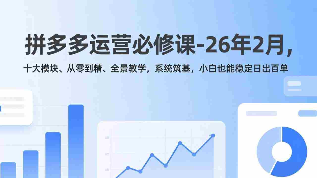 （17355期）拼多多运营必修课-26年2月，十大模块、从零到精、全景教学，系统筑基，小白也能稳定日出百单-湘创网
