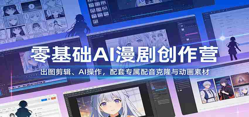 零基础AI漫剧创作营：出图剪辑、AI操作，配套专属配音克隆与动画素材-湘创网