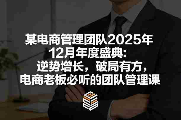 某电商管理团队2025年12月年度盛典：逆势增长，破局有方，电商老板必听的团队管理课-湘创网