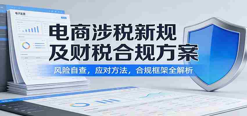 电商涉税新规及财税合规方案：风险自查，应对方法，合规框架全解析-湘创网