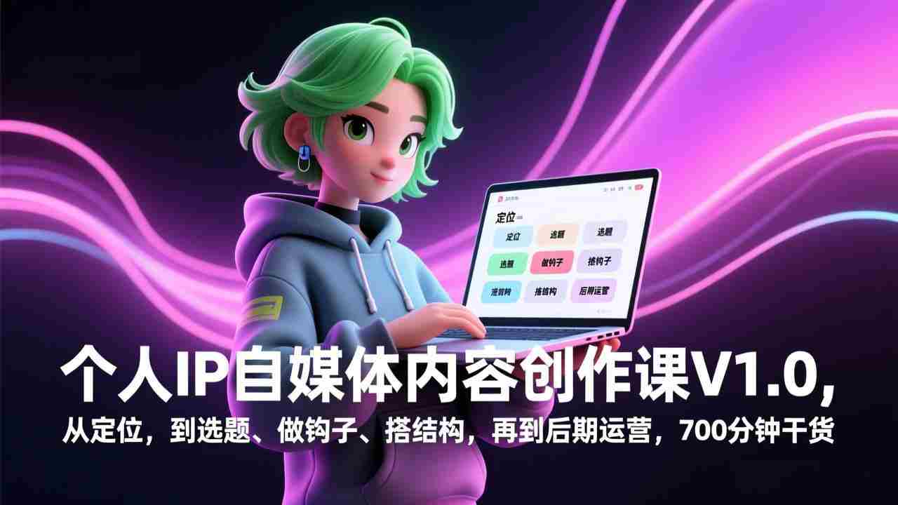 （17331期）个人IP自媒体内容创作课V1.0，从定位，到选题、做钩子、搭结构，再到后期运营，700分钟干货-湘创网