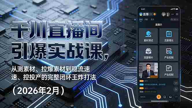 （17317期）千川直播间引爆实战课，从测素材、拉爆素材到稳流速、控投产的完整闭环王炸打法（2026年2月）-湘创网