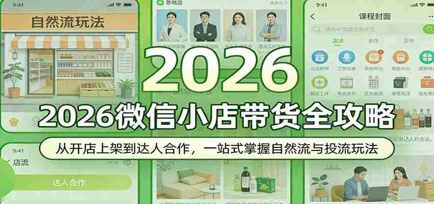 2026微信小店带货全攻略：从开店上架到达人合作，一站式掌握自然流与投流玩法-湘创网