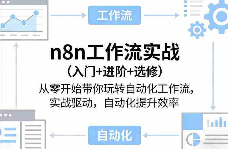 n8n工作流实战（入门+进阶+选修）从零开始带你玩转自动化工作流，实战驱动，自动化提升效率-湘创网