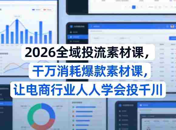 2026全域投流素材课，干万消耗爆款素材课，让电商行业人人学会投千川-湘创网