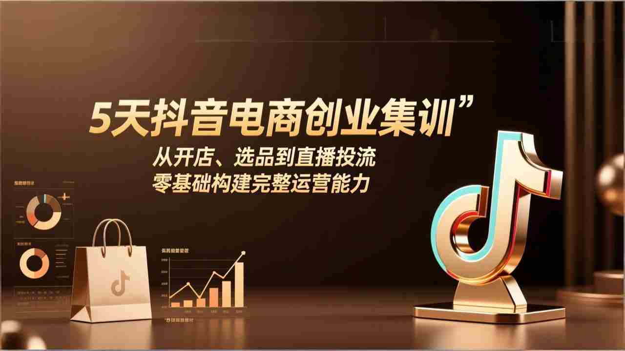 （17544期）5天抖音电商创业集训：从开店、选品到直播投流，零基础构建完整运营能力-湘创网