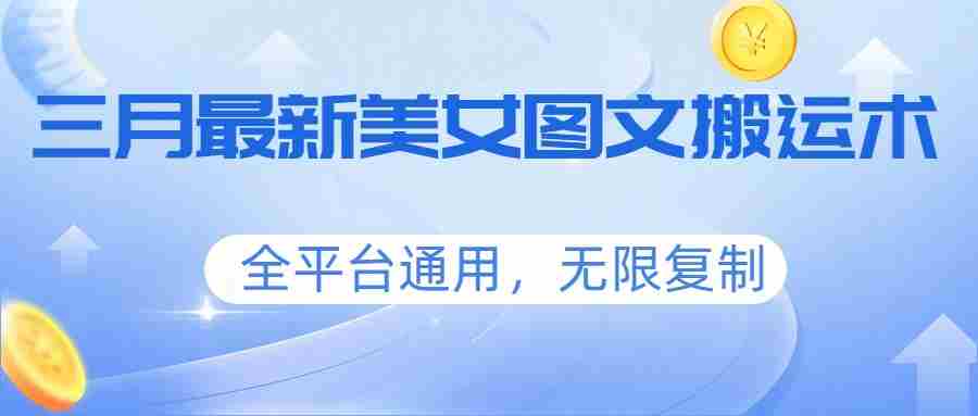 三月最新美女图文搬运术，全平台通用，无限复制-湘创网